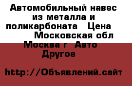Автомобильный навес из металла и поликарбоната › Цена ­ 95 000 - Московская обл., Москва г. Авто » Другое   